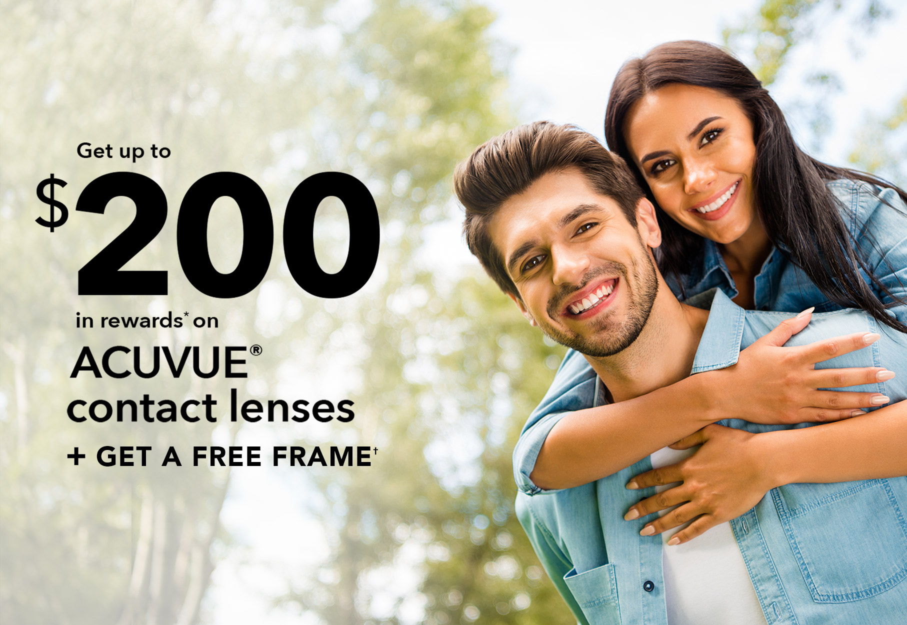 Text: GET UP TO $200 IN REWARDS ON ACUVUE CONTACT LENSES* + Get a free frame† Photo: Couple with trees in the background