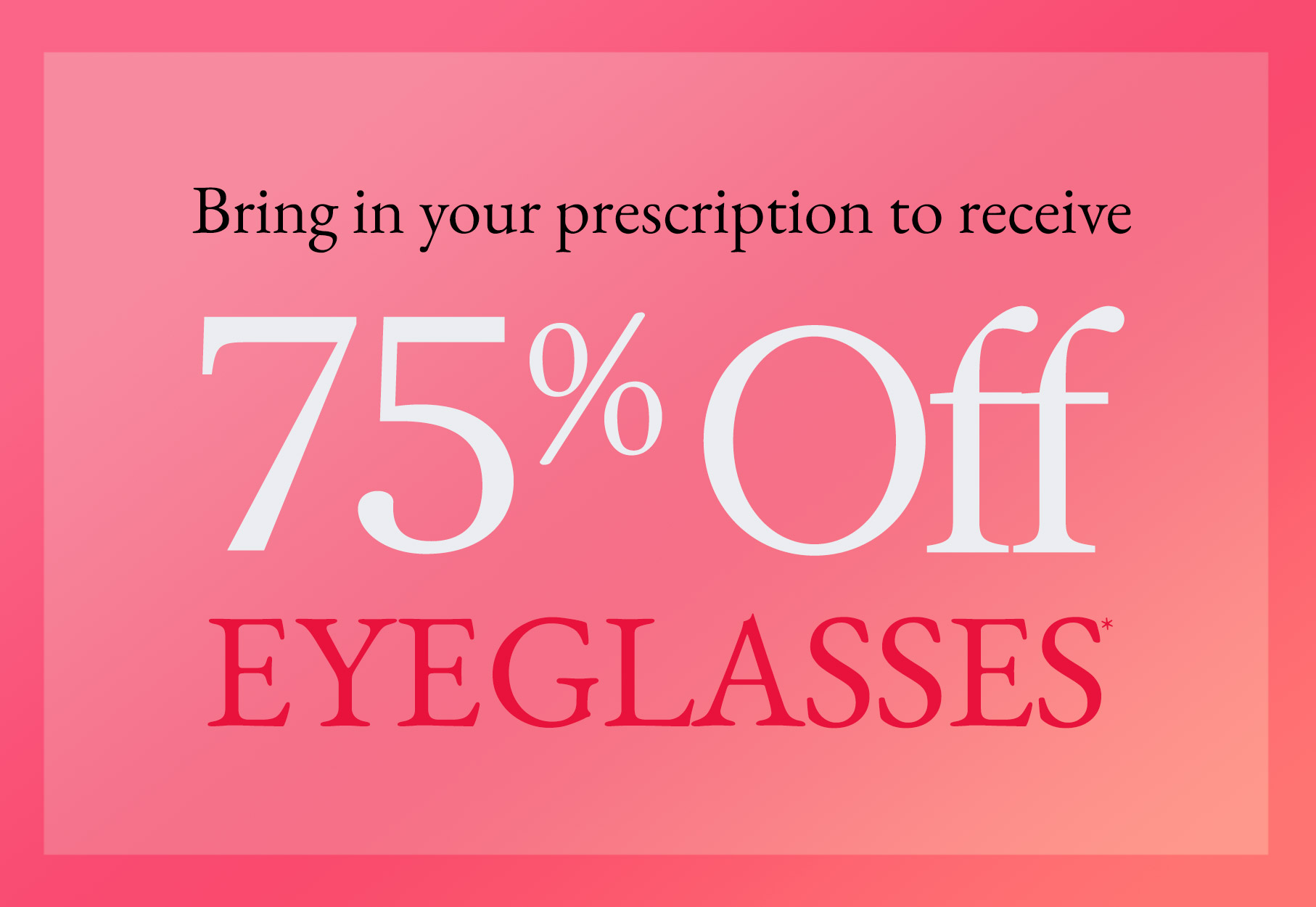 Text: Bring in your prescription to receive 75% off eyeglasses* Photo: Pink border with pink ombre background.
