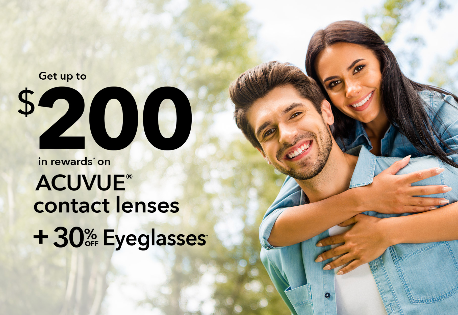 Text: GET UP TO $200 IN REWARDS ON ACUVUE CONTACT LENSES* + 30% OFF EYEGLASSES† Photo: Couple with trees in the background