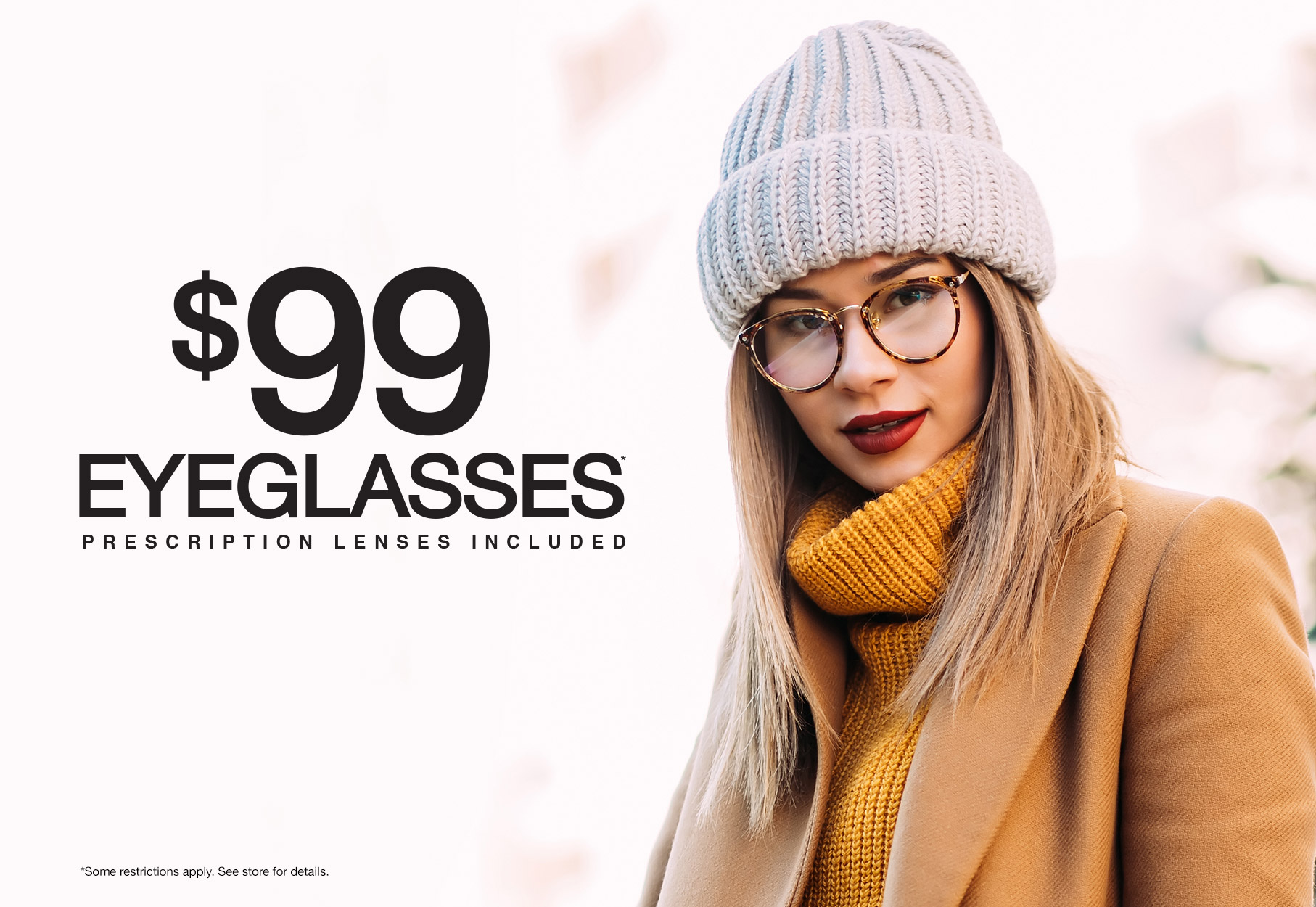 Text: $99 Eyeglasses* Prescription Lenses Included *Some restrictions apply. See store for details. Photo: Young woman wearing a sweater, hat, and eyeglasses